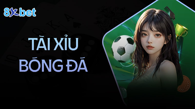 Tài xỉu bóng đá là gì? Có những loại kèo nào? 3 Kinh nghiệm chơi tài xỉu bóng đá luôn thắng